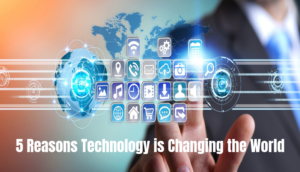 5 reasons technology is changing the world